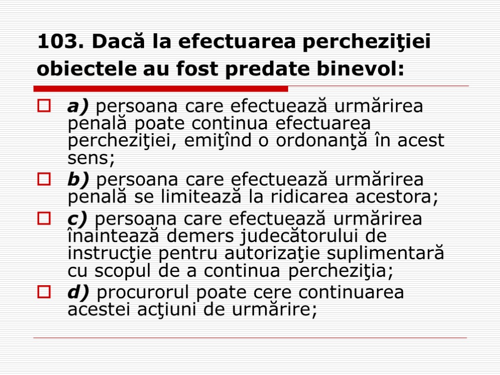 103. Dacă la efectuarea percheziţiei obiectele au fost predate binevol: a) persoana care efectuează